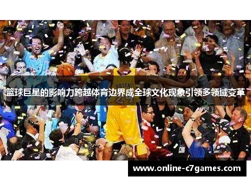 篮球巨星的影响力跨越体育边界成全球文化现象引领多领域变革