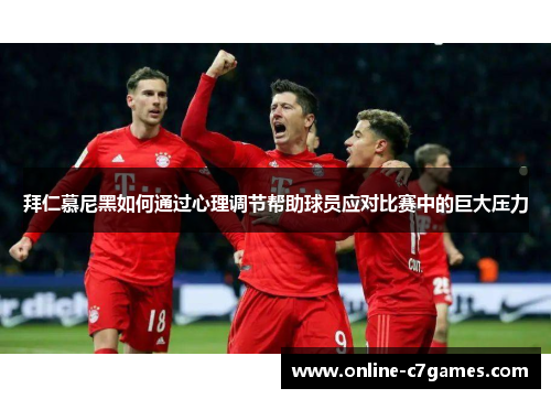 拜仁慕尼黑如何通过心理调节帮助球员应对比赛中的巨大压力