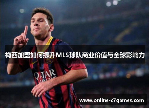 梅西加盟如何提升MLS球队商业价值与全球影响力