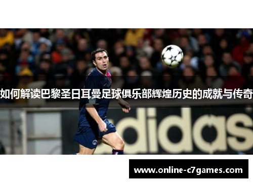 如何解读巴黎圣日耳曼足球俱乐部辉煌历史的成就与传奇