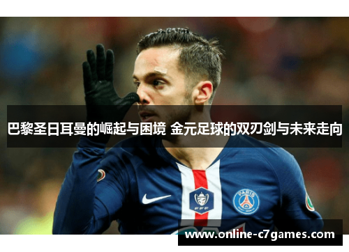 巴黎圣日耳曼的崛起与困境 金元足球的双刃剑与未来走向