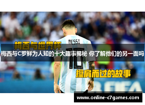 梅西与C罗鲜为人知的十大趣事揭秘 你了解他们的另一面吗