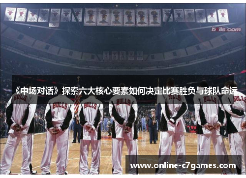 《中场对话》探索六大核心要素如何决定比赛胜负与球队命运