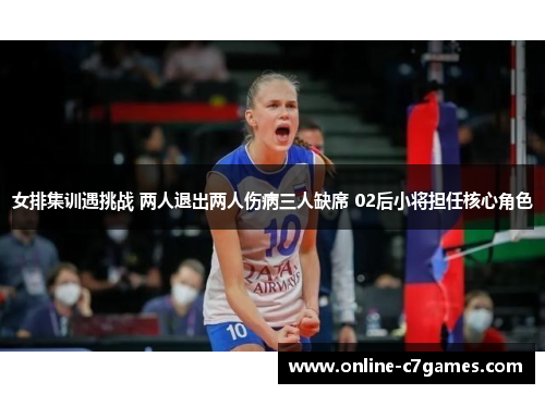 女排集训遇挑战 两人退出两人伤病三人缺席 02后小将担任核心角色