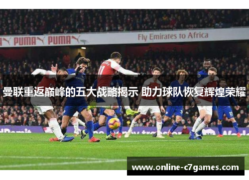 曼联重返巅峰的五大战略揭示 助力球队恢复辉煌荣耀