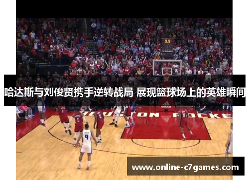哈达斯与刘俊贤携手逆转战局 展现篮球场上的英雄瞬间