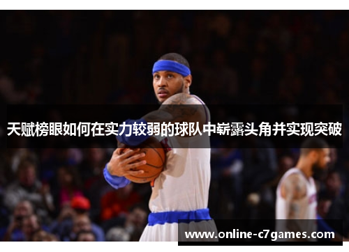 天赋榜眼如何在实力较弱的球队中崭露头角并实现突破