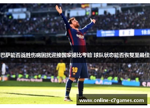 巴萨能否战胜伤病困扰迎接国家德比考验 球队状态能否恢复至最佳