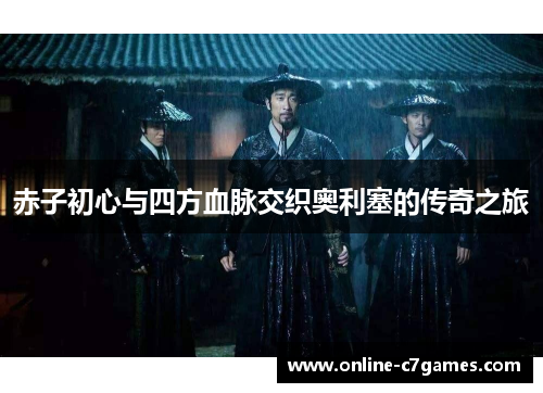 赤子初心与四方血脉交织奥利塞的传奇之旅