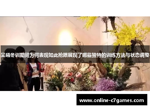 吴曦冬训期间为何表现如此抢眼展现了哪些独特的训练方法与状态调整