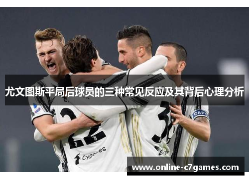 尤文图斯平局后球员的三种常见反应及其背后心理分析