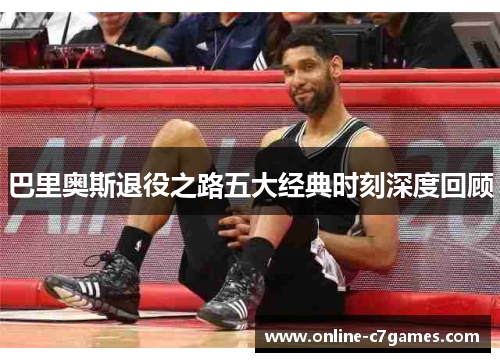 巴里奥斯退役之路五大经典时刻深度回顾