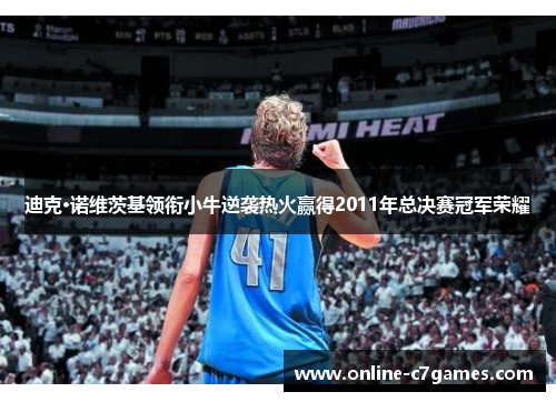 迪克·诺维茨基领衔小牛逆袭热火赢得2011年总决赛冠军荣耀