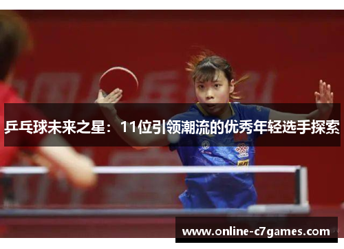 乒乓球未来之星：11位引领潮流的优秀年轻选手探索