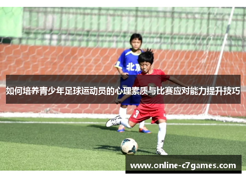 如何培养青少年足球运动员的心理素质与比赛应对能力提升技巧