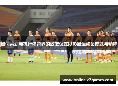 如何策划与执行体育界的致敬仪式以彰显运动员成就与精神