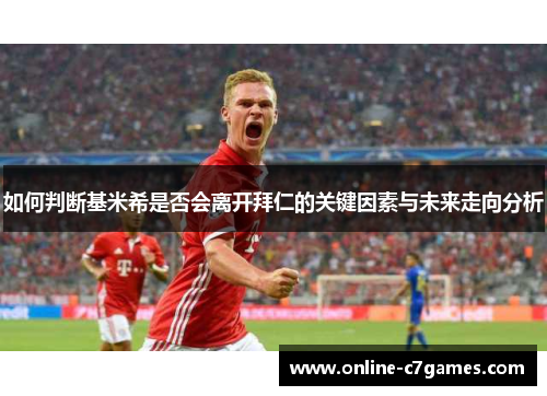 如何判断基米希是否会离开拜仁的关键因素与未来走向分析