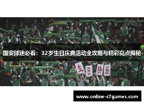 国安球迷必看：32岁生日庆典活动全攻略与精彩亮点揭秘