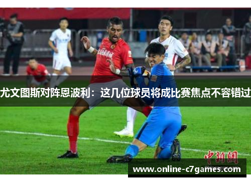 尤文图斯对阵恩波利：这几位球员将成比赛焦点不容错过