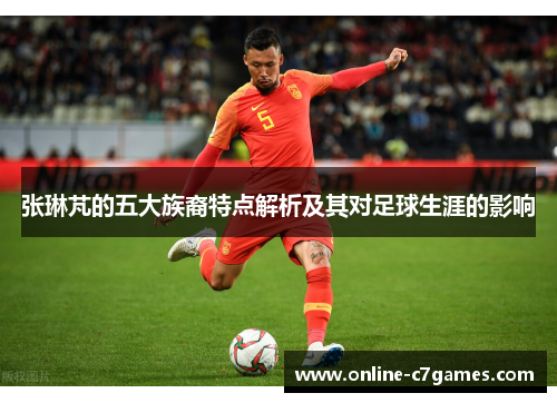 张琳芃的五大族裔特点解析及其对足球生涯的影响