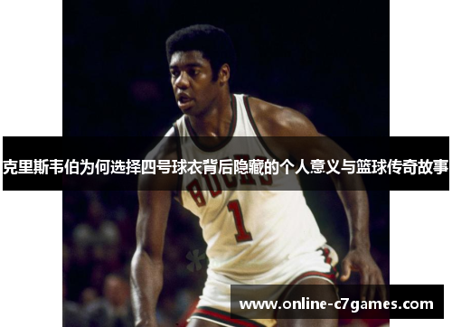 克里斯韦伯为何选择四号球衣背后隐藏的个人意义与篮球传奇故事