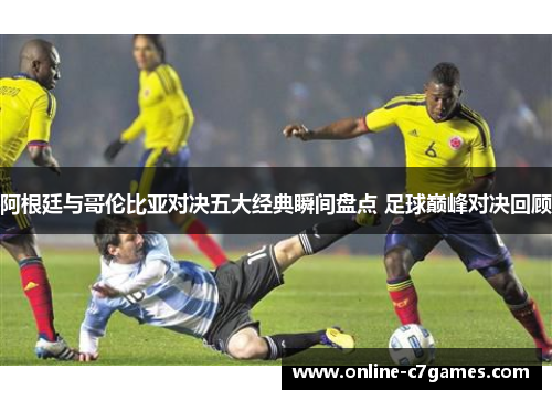 阿根廷与哥伦比亚对决五大经典瞬间盘点 足球巅峰对决回顾