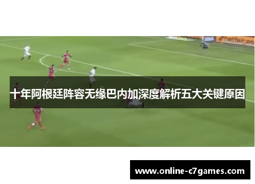 十年阿根廷阵容无缘巴内加深度解析五大关键原因