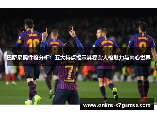 巴萨尼奥性格分析:五大特点揭示其复杂人格魅力与内心世界 巴萨尼奥性格分析:五大特点揭示其复杂人格魅力与内心世界