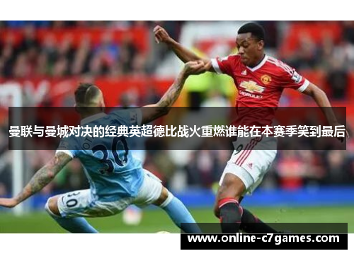 曼联与曼城对决的经典英超德比战火重燃谁能在本赛季笑到最后