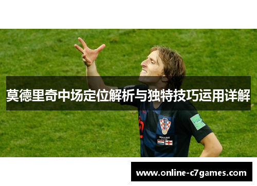 莫德里奇中场定位解析与独特技巧运用详解