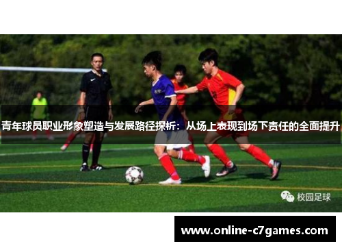 青年球员职业形象塑造与发展路径探析：从场上表现到场下责任的全面提升