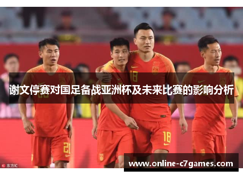 谢文停赛对国足备战亚洲杯及未来比赛的影响分析