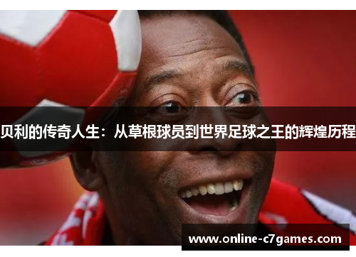 贝利的传奇人生：从草根球员到世界足球之王的辉煌历程