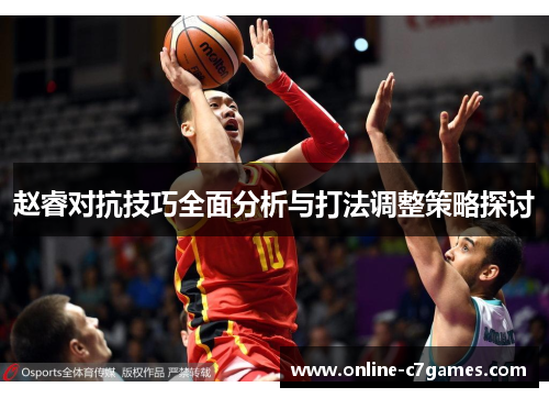 赵睿对抗技巧全面分析与打法调整策略探讨