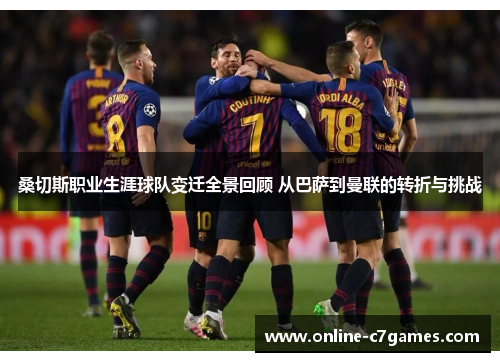 桑切斯职业生涯球队变迁全景回顾 从巴萨到曼联的转折与挑战 桑切斯职业生涯球队变迁全景回顾 从巴萨到曼联的转折与挑战