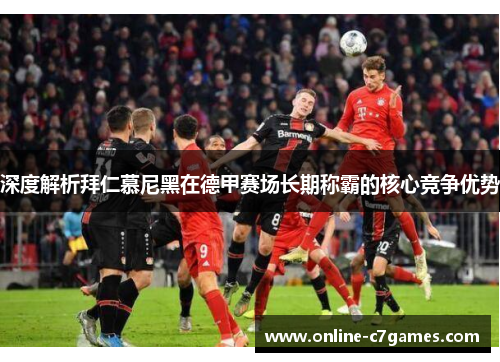 深度解析拜仁慕尼黑在德甲赛场长期称霸的核心竞争优势 深度解析拜仁慕尼黑在德甲赛场长期称霸的核心竞争优势