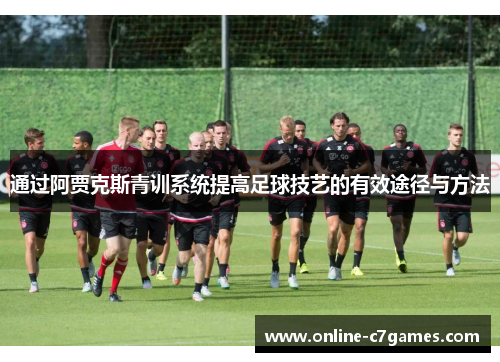 通过阿贾克斯青训系统提高足球技艺的有效途径与方法
