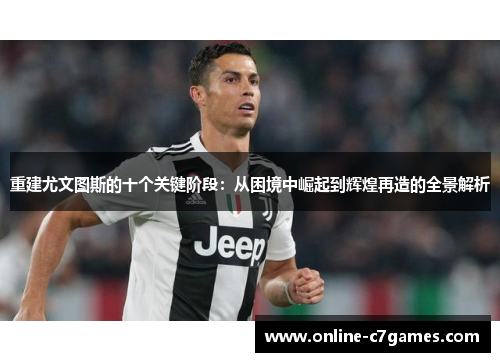 重建尤文图斯的十个关键阶段：从困境中崛起到辉煌再造的全景解析