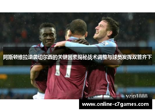 阿斯顿维拉逆袭切尔西的关键因素揭秘战术调整与球员发挥双管齐下 阿斯顿维拉逆袭切尔西的关键因素揭秘战术调整与球员发挥双管齐下