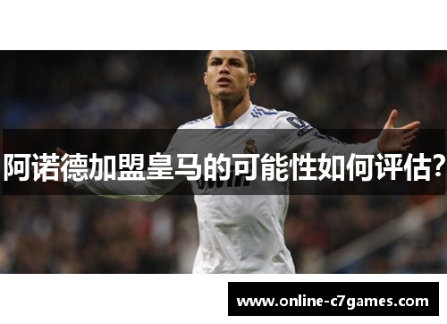 阿诺德加盟皇马的可能性如何评估? 阿诺德加盟皇马的可能性如何评估?