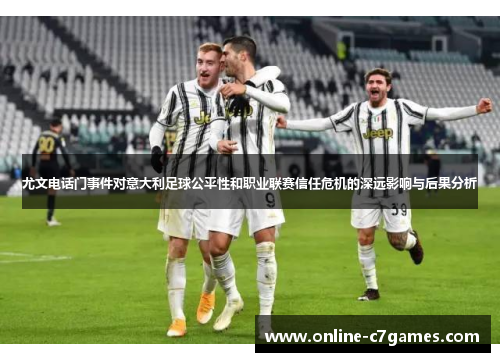 尤文电话门事件对意大利足球公平性和职业联赛信任危机的深远影响与后果分析